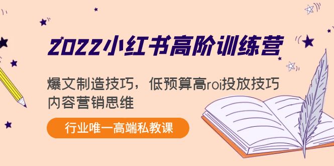 2022小红书高阶训练营：爆文制造技巧，低预算高roi投放技巧，内容营销思维-甬战资源库