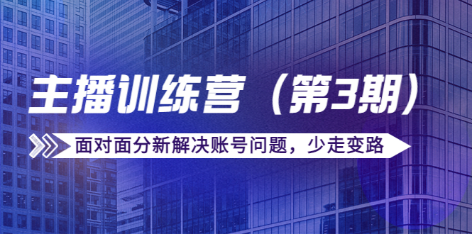 传媒主播训练营（第三期）面对面分新解决账号问题，少走变路（价值6000元）-甬战资源库