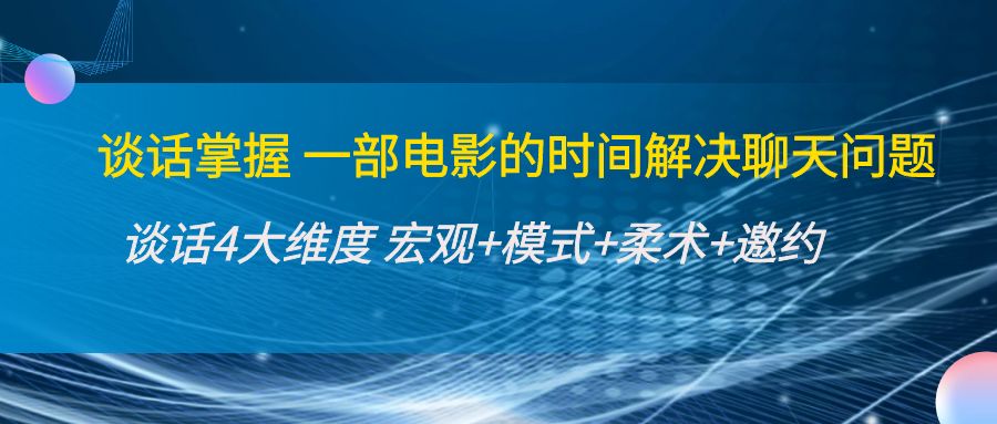 谈话掌握一部电影的时间解决聊天问题：谈话四大维度:宏观+模式+柔术+邀约-甬战资源库