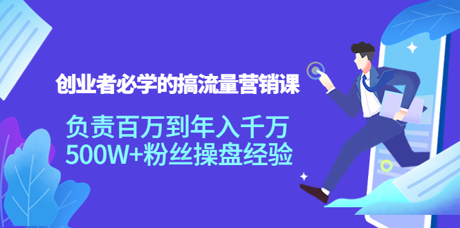 创业者必学的搞流量营销课：负责百万到年入千万，500W+粉丝操盘经验-甬战资源库