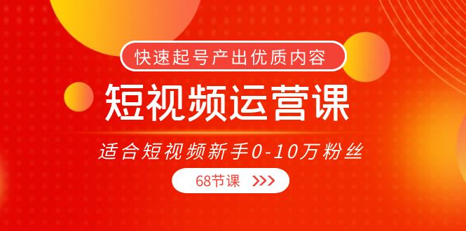 短视频运营课，适合短视频新手0-10万粉丝，快速起号产出优质内容（无水印）-甬战资源库