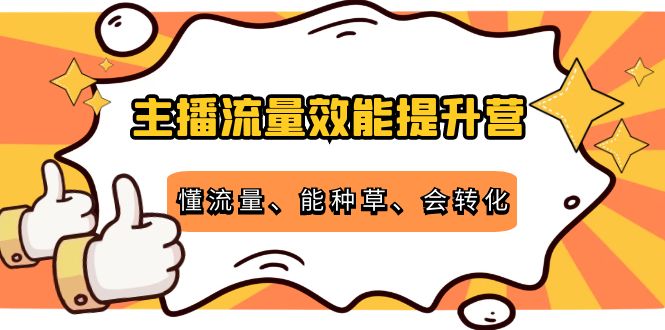 主播流量效能提升营：懂流量、能种草、会转化，清晰明确方法规则-甬战资源库