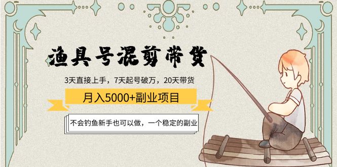 渔具号混剪带货月入5000+项目：不会钓鱼新手也可以做，一个稳定的副业-甬战资源库