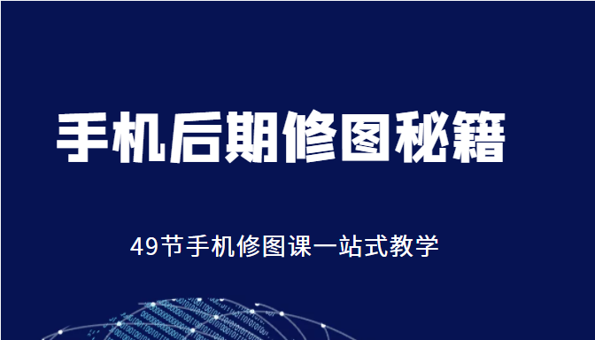 手机后期修图秘籍-49节手机修图课，一站式教学（价值399元）-甬战资源库
