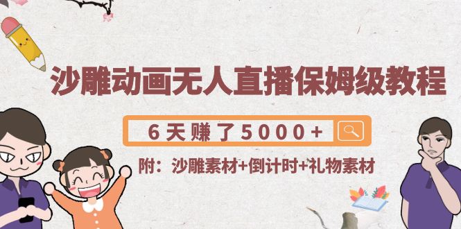沙雕动画无人直播保姆级教程：6天赚了5000+(附沙雕素材+倒计时+礼物素材)-甬战资源库