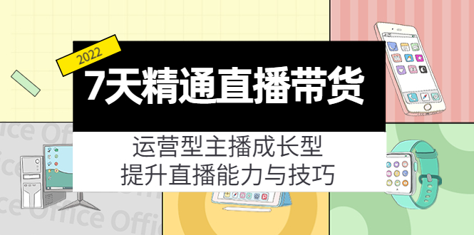 7天精通直播带货，运营型主播成长型，提升直播能力与技巧（19节课）-甬战资源库