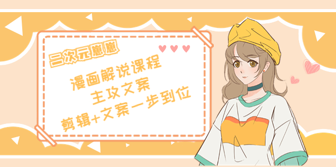 二次元·漫画解说课程——主攻文案，剪辑+文案一步到位（价值599元）-甬战资源库