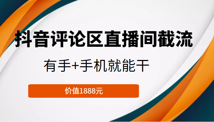 抖音评论区直播间截流，有手+手机就能干，门槛极低，模式可大量复制（价值1888元）-甬战资源库