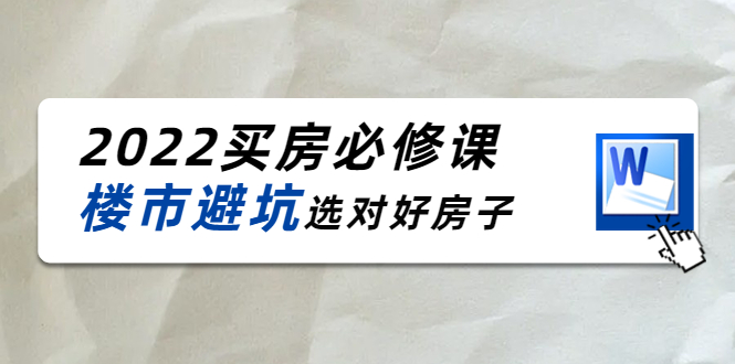 2022买房必修课：楼市避坑，选对好房子（21节干货课程）-甬战资源库
