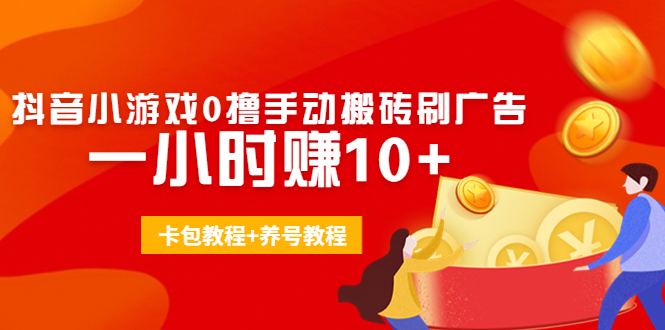 外面收费3980抖音小游戏0撸手动搬砖刷广告 一小时赚10+(卡包教程+养号教程)-甬战资源库