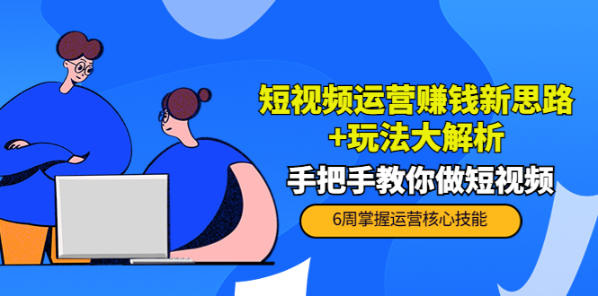 短视频运营赚钱新思路+玩法大解析：手把手教你做短视频【PETER最新更新中】-甬战资源库
