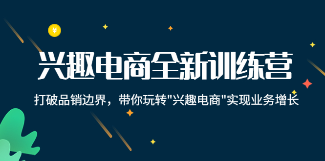兴趣电商全新训练营：打破品销边界，带你玩转“兴趣电商“实现业务增长-甬战资源库