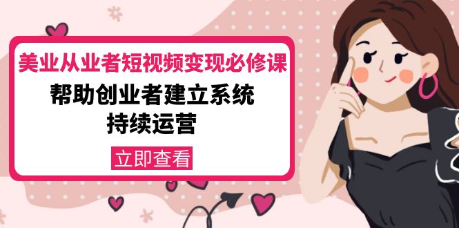美业从业者短视频变现必修课：帮助创业者建立系统持续运营-价值3990元-甬战资源库