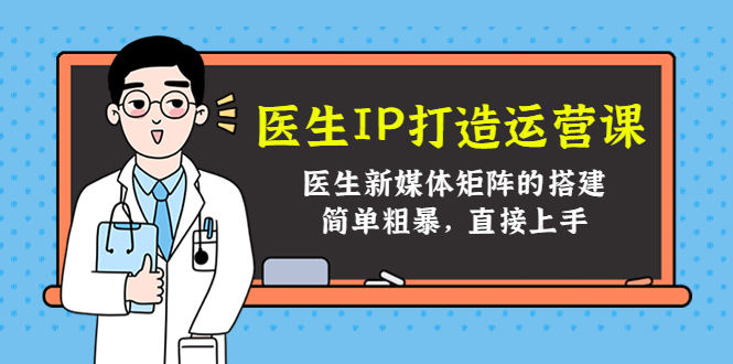 医生IP打造运营课，医生新媒体矩阵的搭建，简单粗暴，直接上手-甬战资源库