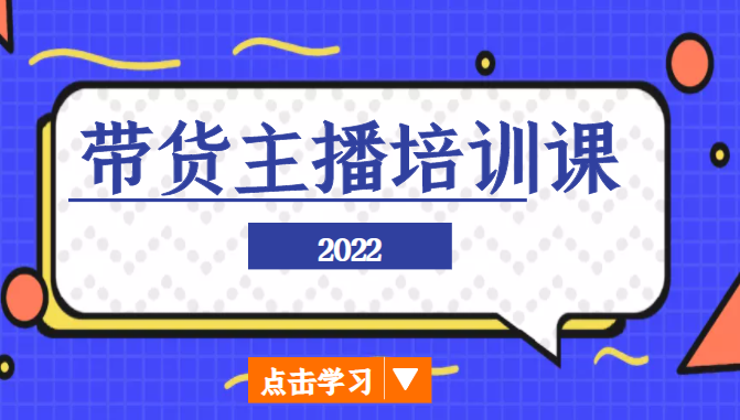 2022带货主播培训课，小白学完也能尽早进入直播行业-甬战资源库