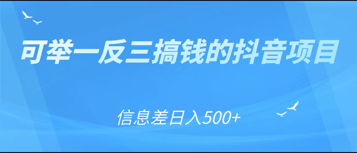 可举一反三搞钱的抖音项目，利用信息差日入500+-甬战资源库