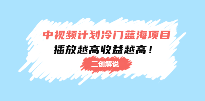 中视频计划冷门蓝海项目【二创解说】陪跑课程：播放越高收益越高-甬战资源库