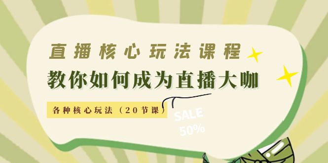 直播核心玩法：教你如何成为直播大咖，各种核心玩法（20节课）-甬战资源库