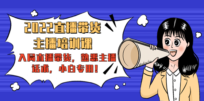 2022直播带货-主播培训课：入局直播带货，熟悉主播话术，小白专用-甬战资源库