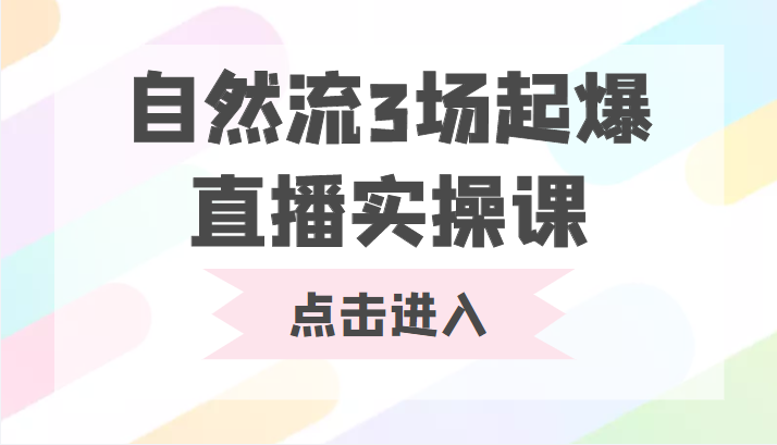 自然流3场起爆直播实操课 双标签交互拉号实战系统课-甬战资源库