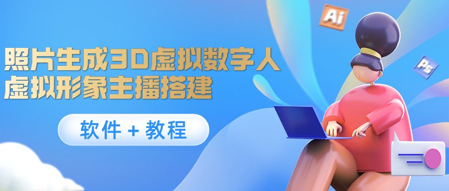 照片生成3D虚拟数字人，虚拟形象主播搭建(软件＋教程)-甬战资源库