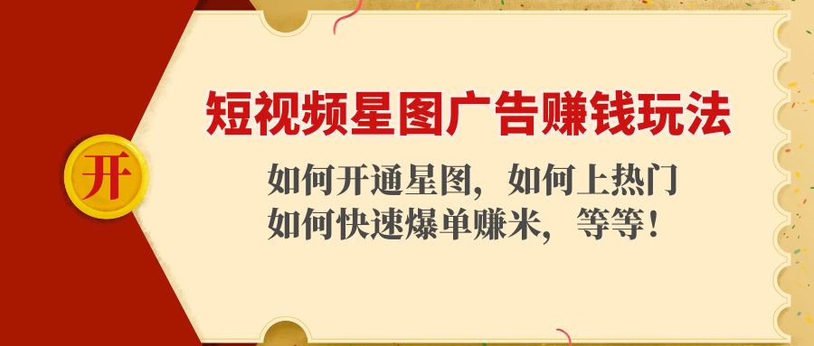 短视频星图广告赚钱玩法：如何开通，如何上热门，如何快速爆单赚米！-甬战资源库