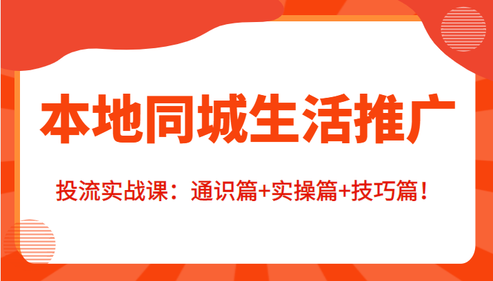 本地同城生活推广投流实战课：通识篇+实操篇+技巧篇！-甬战资源库