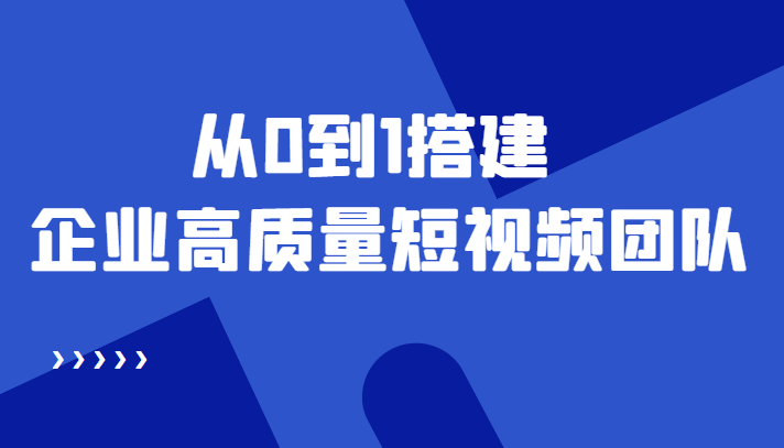 老板必学12节课，教你从0到1搭建企业高质量短视频团队，解决你的搭建难题-甬战资源库