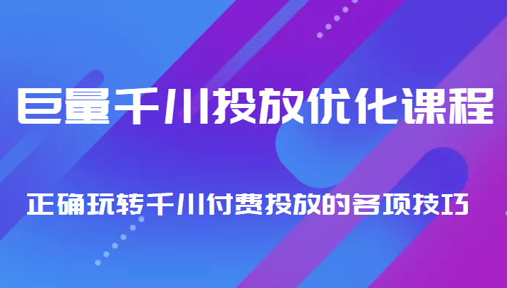 巨量千川投放优化课程 正确玩转千川付费投放的各项技巧-甬战资源库