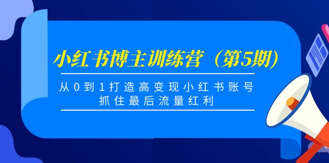 小红书博主训练营（第5期)，从0到1打造高变现小红书账号，抓住最后流量红利-甬战资源库