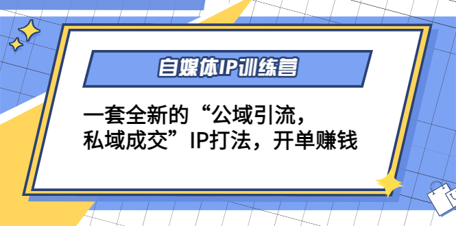 自媒体IP训练营(12+13期)，一套全新的“公域引流，私域成交”IP打法 开单赚钱-甬战资源库