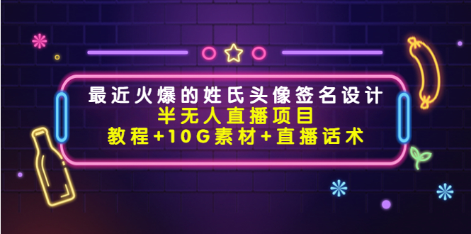 最近火爆的姓氏头像签名设计半无人直播项目（教程+10G素材+直播话术）-甬战资源库