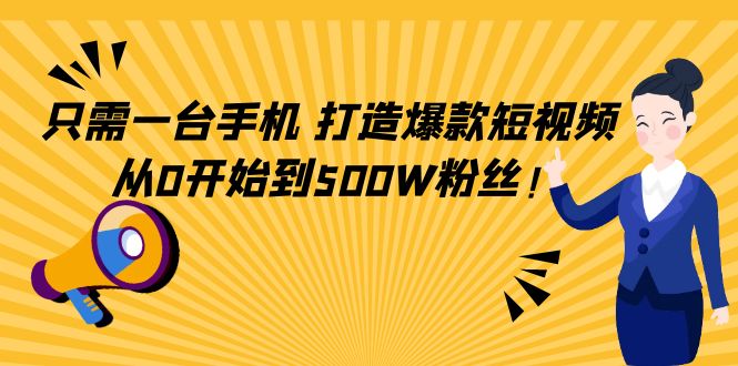只需一台手机，轻松打造爆款短视频，从0开始到500W粉丝-甬战资源库