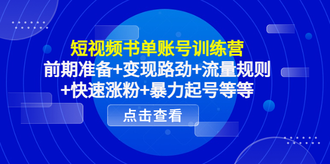 短视频书单账号训练营，前期准备+变现路劲+流量规则+快速涨粉+暴力起号等等-甬战资源库