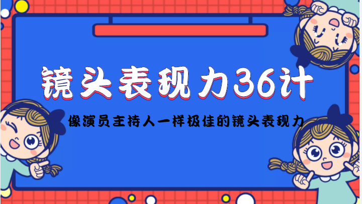 镜头表现力36计，做到像演员主持人这些职业的人一样，拥有极佳的镜头表现力-甬战资源库
