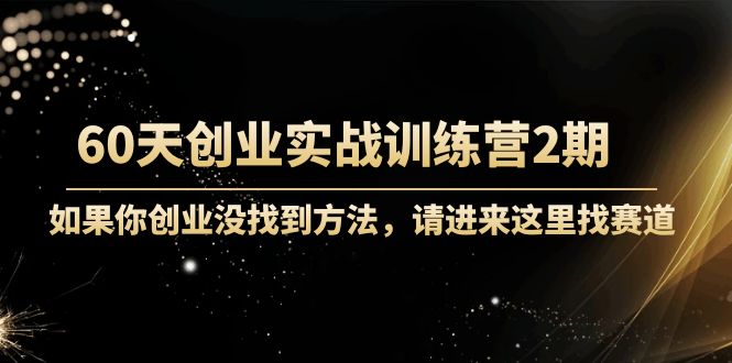 60天创业实战训练营2期：如果你创业没找到方法，进来这里找赛道-价值3000元-甬战资源库