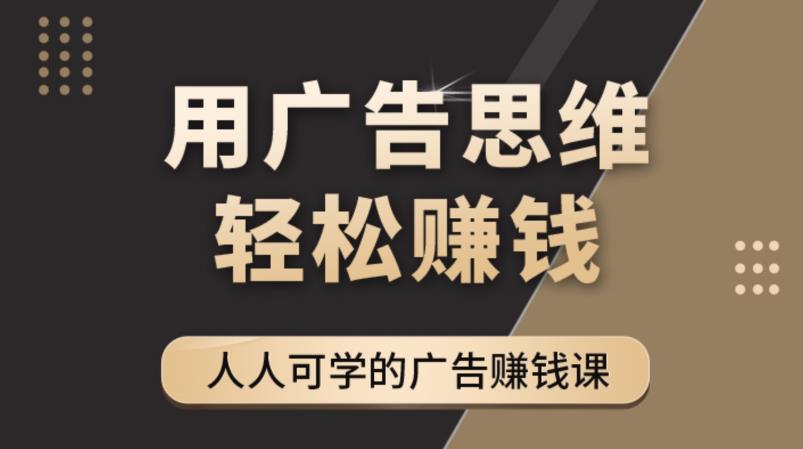 《广告思维36计》人人可学习的广告赚钱课，全民皆商时代-甬战资源库