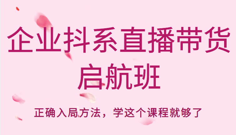 企业抖系直播带货启航班，正确入局方法，学这个课程就够了-甬战资源库