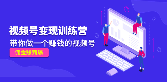 《视频号变现训练营》带你做一个赚钱的视频号，佣金赚到爆-甬战资源库