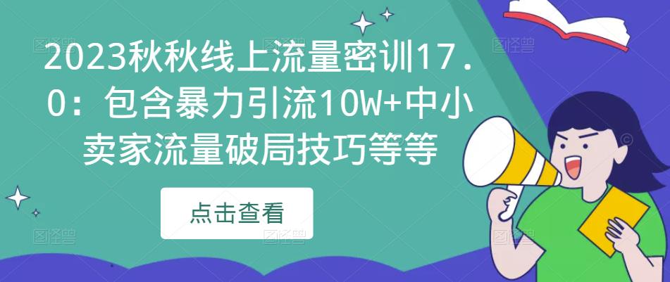 2023秋秋线上流量密训17.0：包含暴力引流10W+中小卖家流量破局技巧等等-甬战资源库