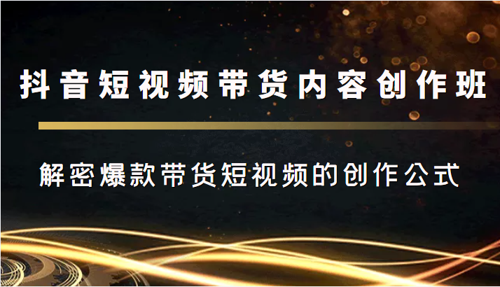 抖音短视频带货内容创作班，解密爆款带货短视频的创作公式-甬战资源库