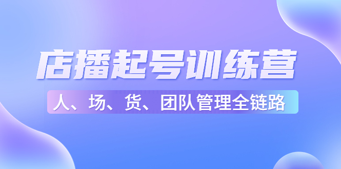 店播起号训练营：帮助更多直播新人快速开启和度过起号阶段（16节）-甬战资源库