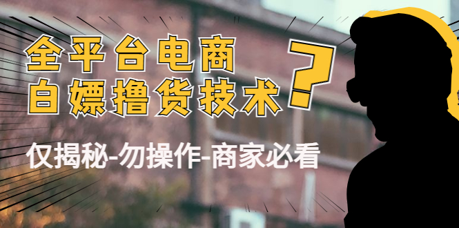 外面收费2980的全平台电商白嫖撸货技术（仅揭秘勿操作-商家防范必看）-甬战资源库