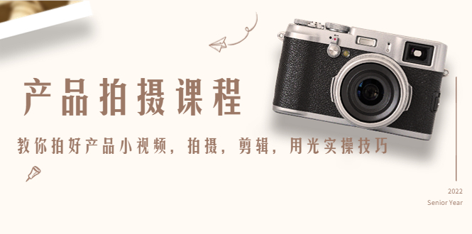 产品拍摄课程，教你拍好产品小视频，拍摄，剪辑，用光实操技巧-甬战资源库