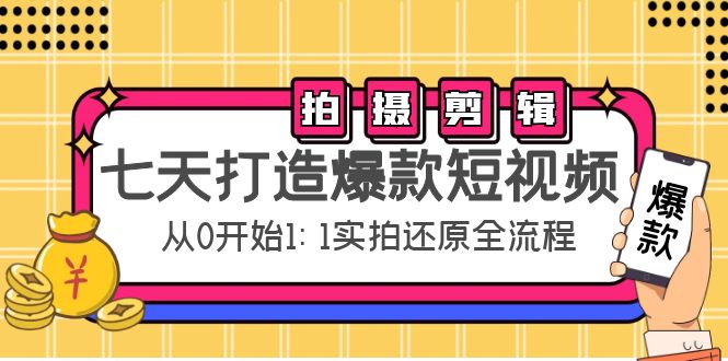七天打造爆款短视频：拍摄+剪辑实操，从0开始1:1实拍还原实操全流程-甬战资源库