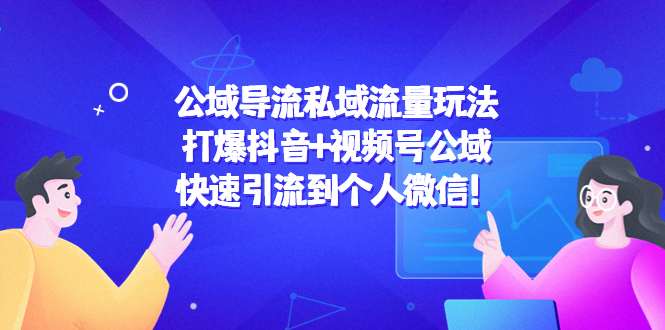 公域导流私域流量玩法：打爆抖音+视频号公域，快速引流到个人微信！-甬战资源库