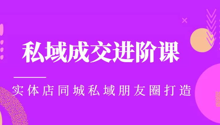 实体同城获客必学私域成交进阶课，实体店同城私域朋友圈打造-甬战资源库