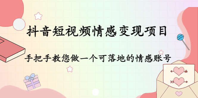抖音短视频情感变现项目：手把手教您做一个可落地的情感账号-甬战资源库