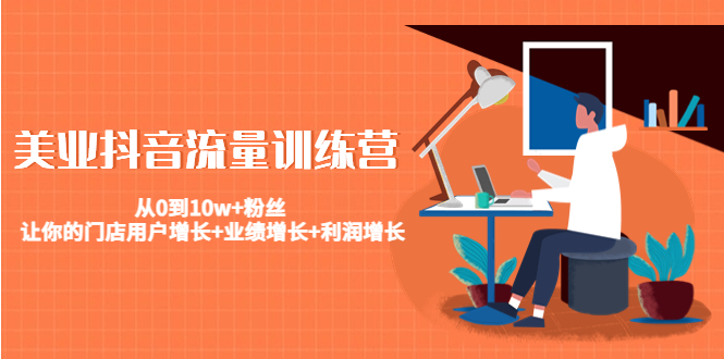 美业抖音流量训练营：从0到10w+粉丝 让你的门店用户增长+业绩增长+利润增长-甬战资源库