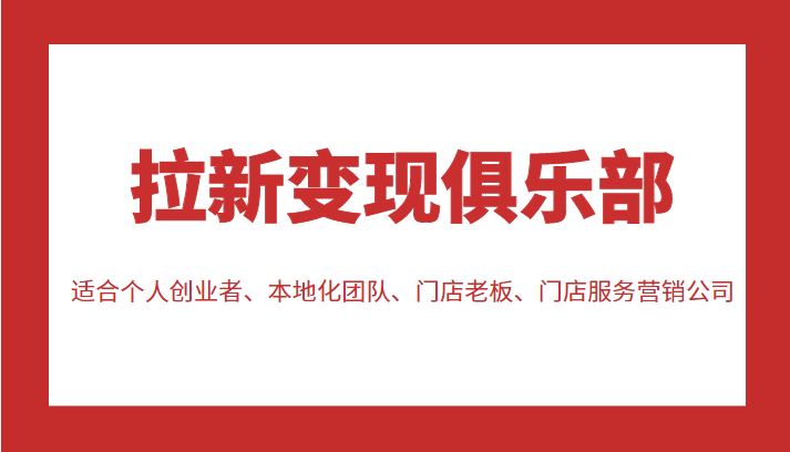 拉新变现俱乐部 适合个人创业者、本地化团队、门店老板、门店服务营销公司-甬战资源库